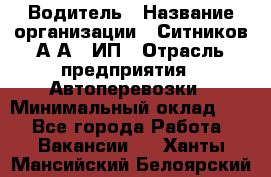 Водитель › Название организации ­ Ситников А.А., ИП › Отрасль предприятия ­ Автоперевозки › Минимальный оклад ­ 1 - Все города Работа » Вакансии   . Ханты-Мансийский,Белоярский г.